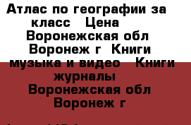  Атлас по географии за 9 класс › Цена ­ 90 - Воронежская обл., Воронеж г. Книги, музыка и видео » Книги, журналы   . Воронежская обл.,Воронеж г.